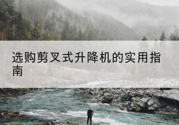 铜川剪叉式升降机怎么选-选购剪叉式升降机的实用指南